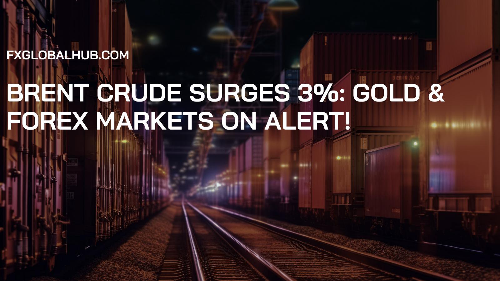 Brent Crude Surges 3%: Gold & Forex Markets on Alert!