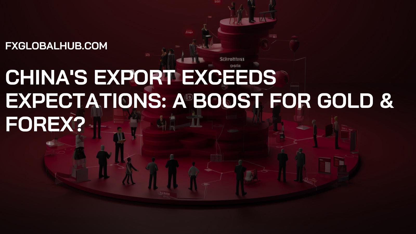 China's Export Exceeds Expectations: A Boost for Gold & Forex?