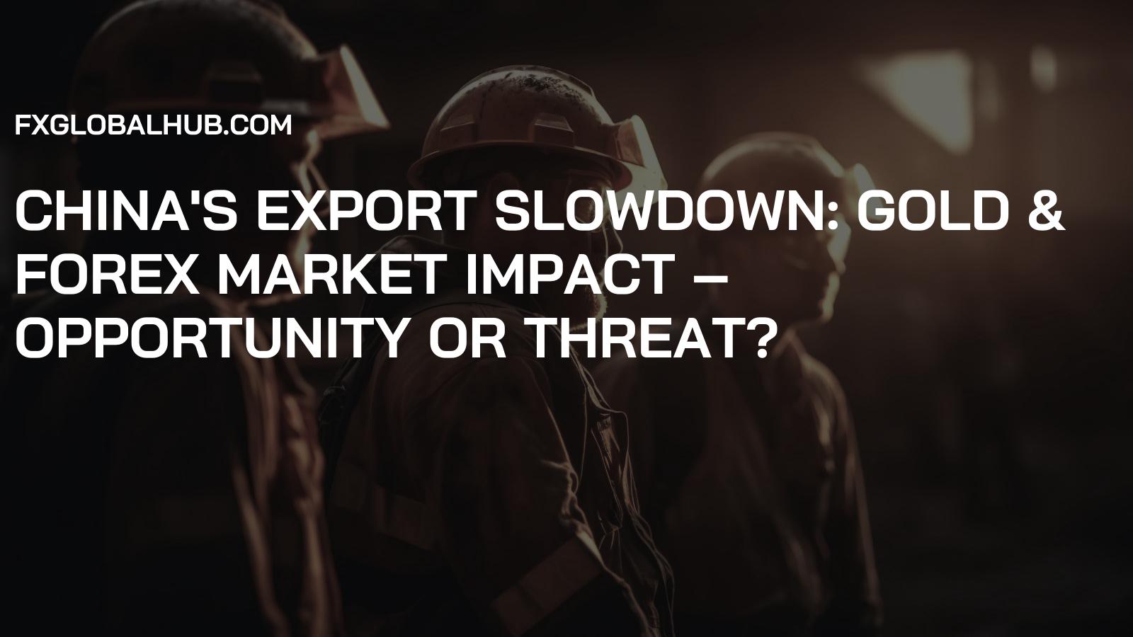 China's Export Slowdown: Gold & Forex Market Impact – Opportunity or Threat?