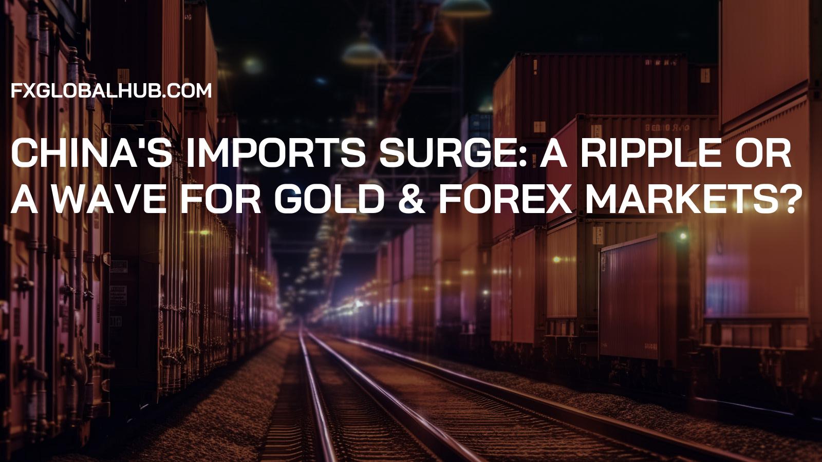 China's Imports Surge: A Ripple or a Wave for Gold & Forex Markets?