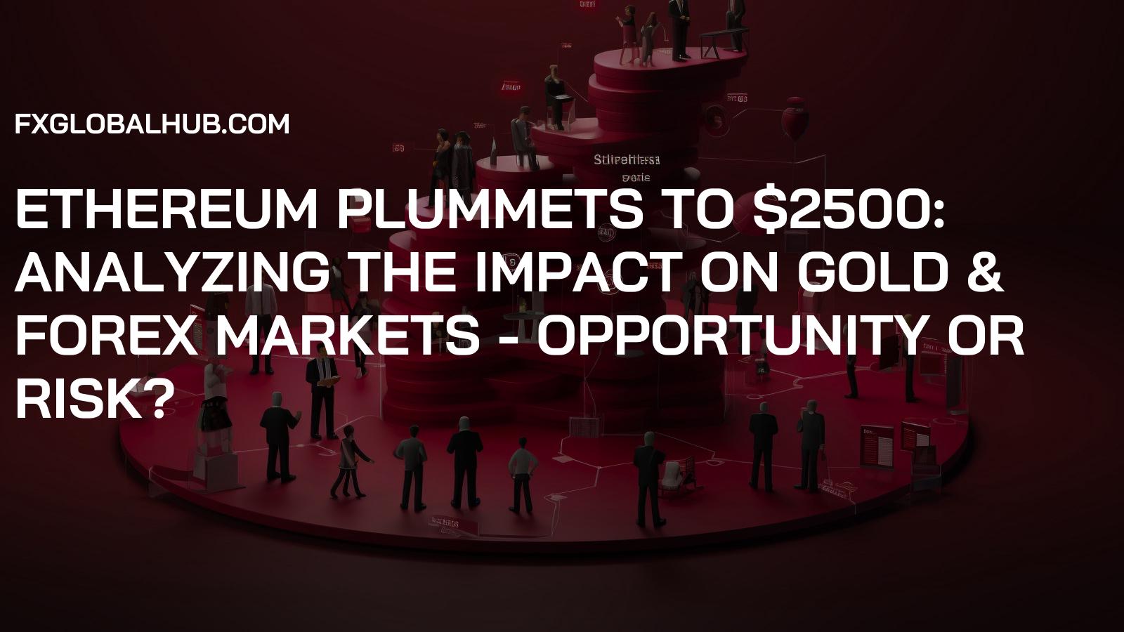 Ethereum Plummets to $2500: Analyzing the Impact on Gold & Forex Markets - Opportunity or Risk?