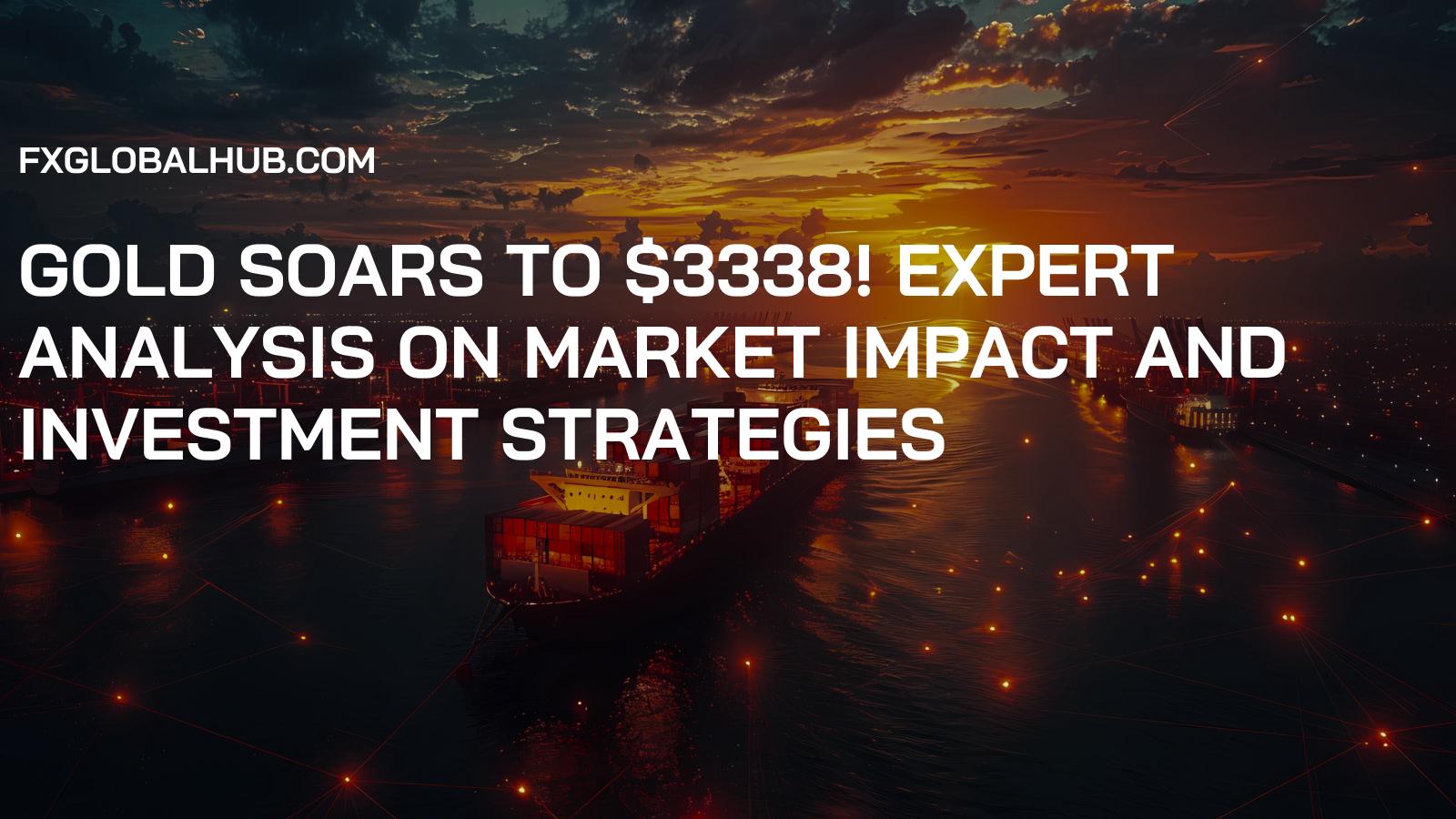 Gold Soars to $3338! Expert Analysis on Market Impact and Investment Strategies