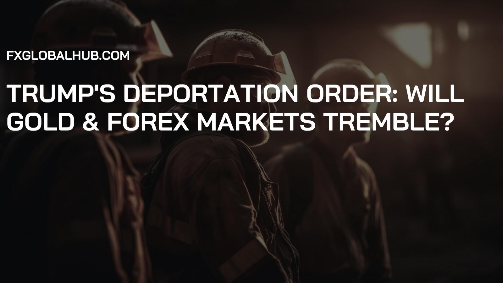 Trump's Deportation Order: Will Gold & Forex Markets Tremble?