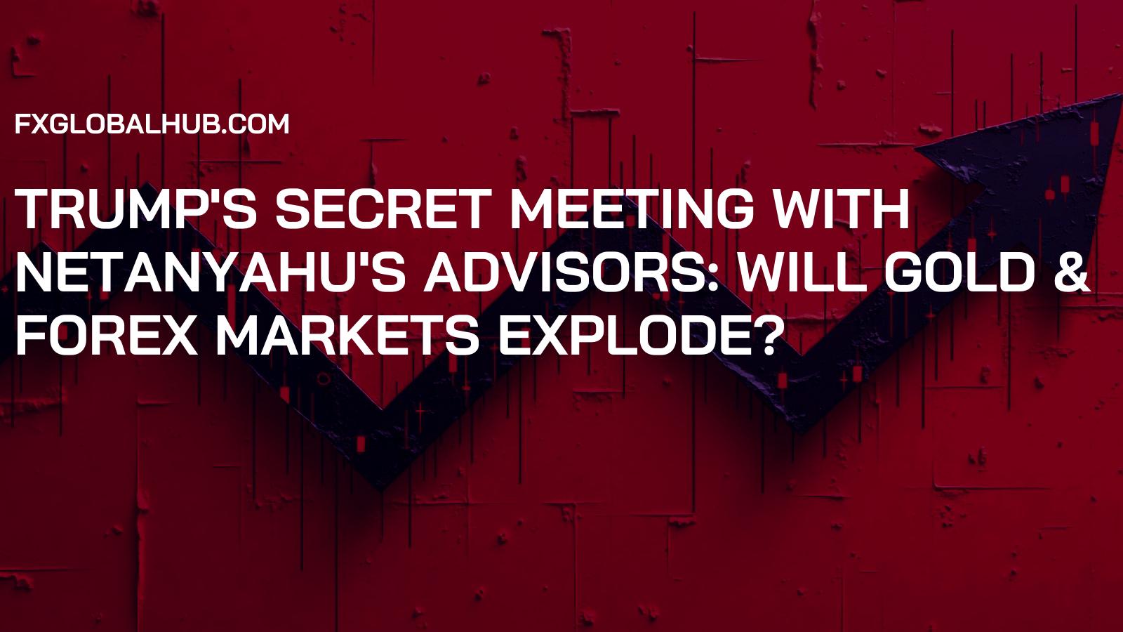 Trump's Secret Meeting with Netanyahu's Advisors: Will Gold & Forex Markets Explode?