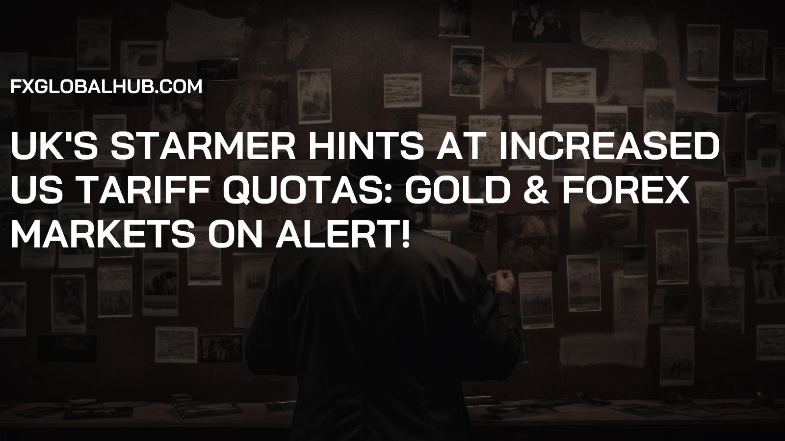 UK's Starmer Hints at Increased US Tariff Quotas: Gold & Forex Markets on Alert!
