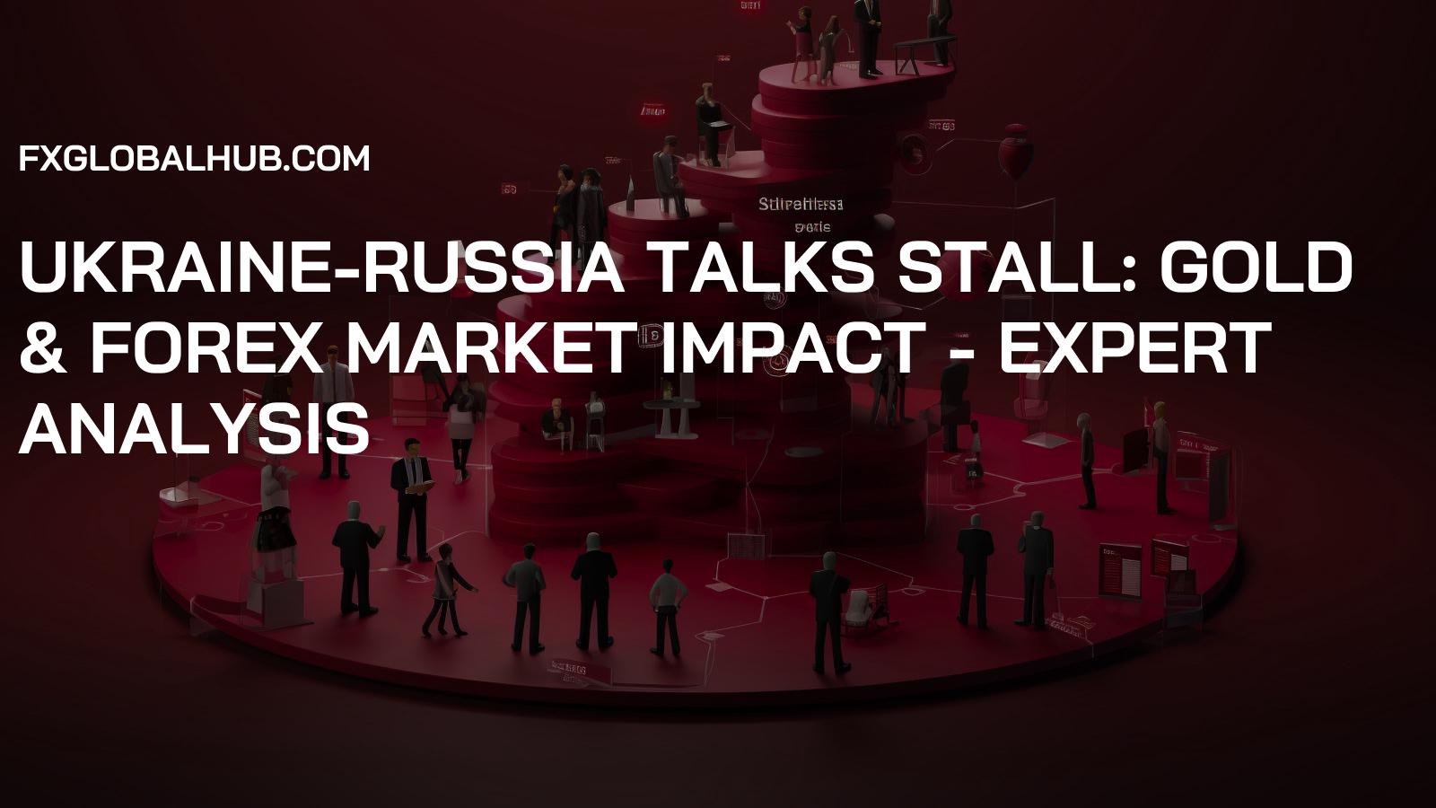 Ukraine-Russia Talks Stall: Gold & Forex Market Impact - Expert Analysis