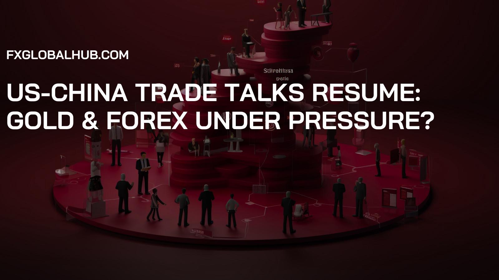 US-China Trade Talks Resume: Gold & Forex Under Pressure?
