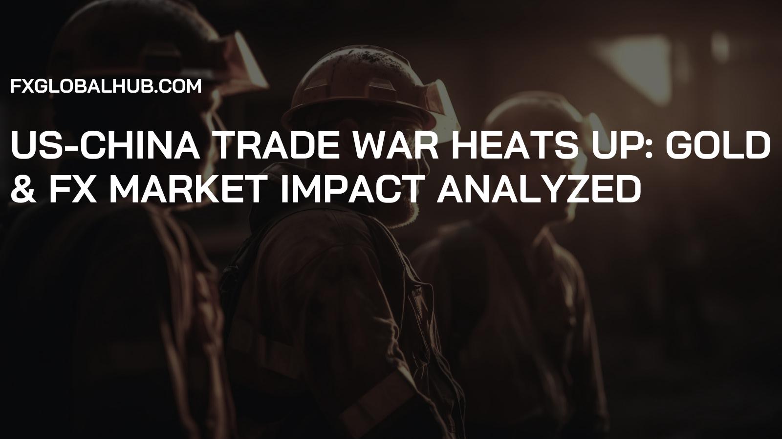 US-China Trade War Heats Up: Gold & FX Market Impact Analyzed