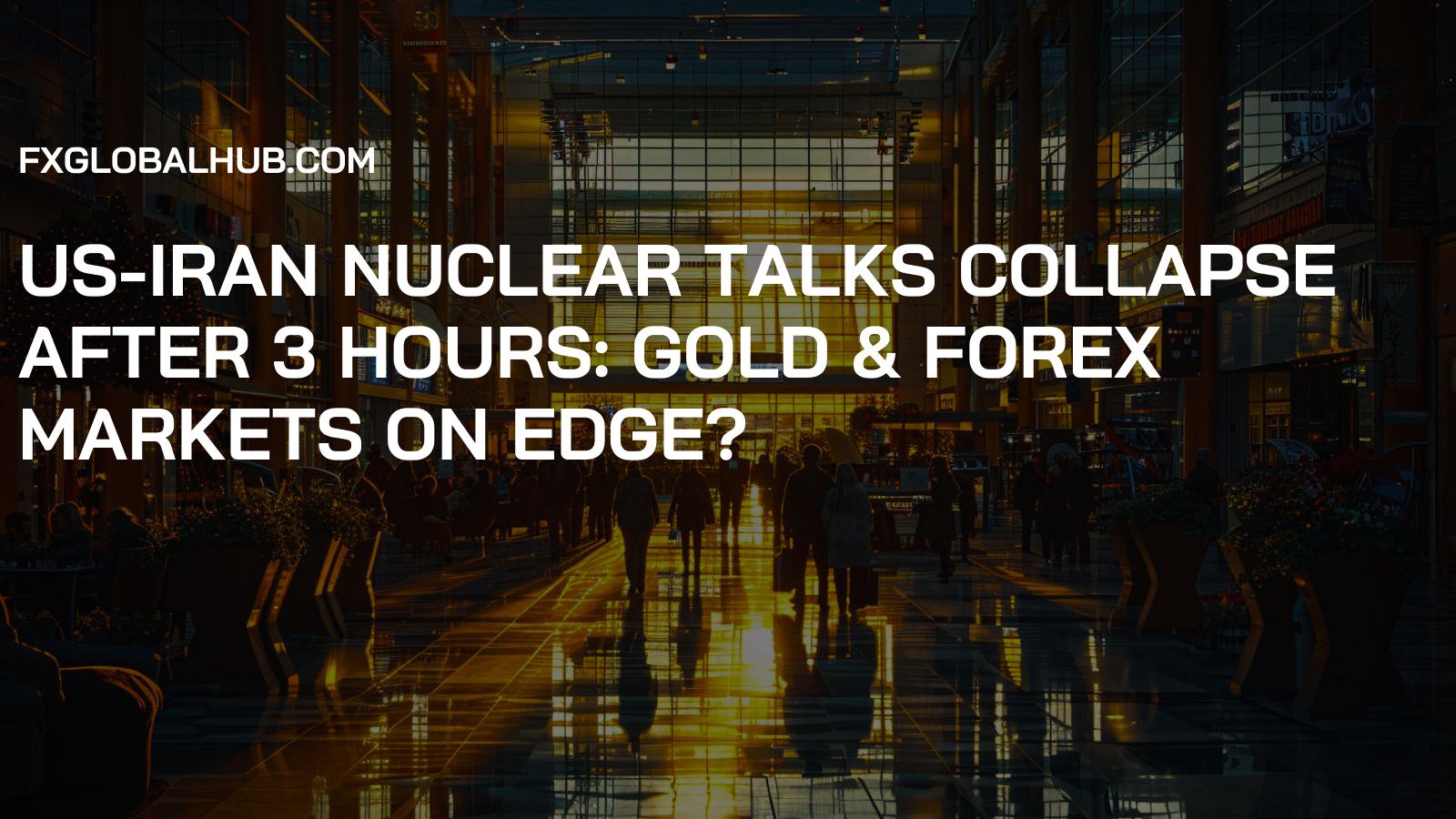 US-Iran Nuclear Talks Collapse After 3 Hours: Gold & Forex Markets on Edge?