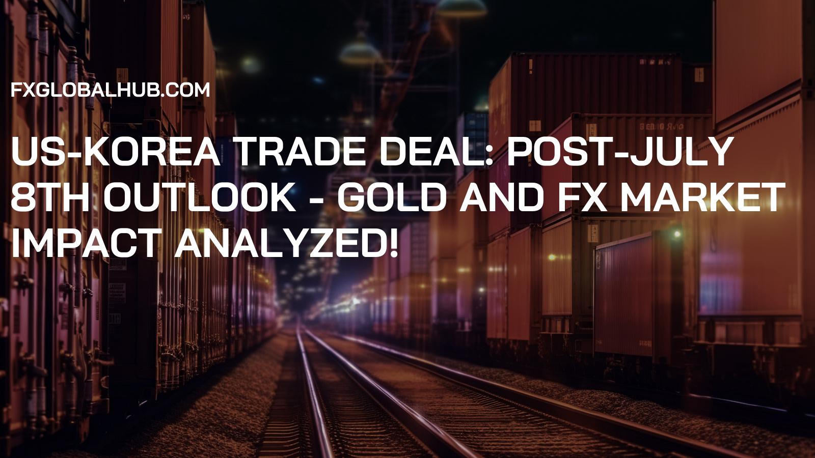 US-Korea Trade Deal: Post-July 8th Outlook - Gold and FX Market Impact Analyzed!