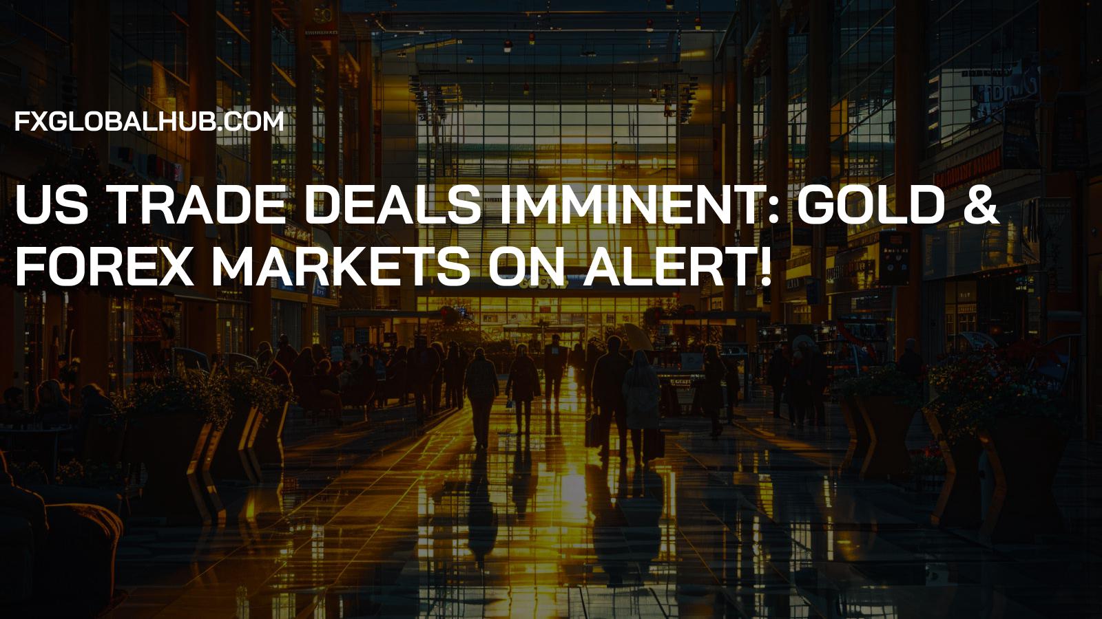 US Trade Deals Imminent: Gold & Forex Markets on Alert!
