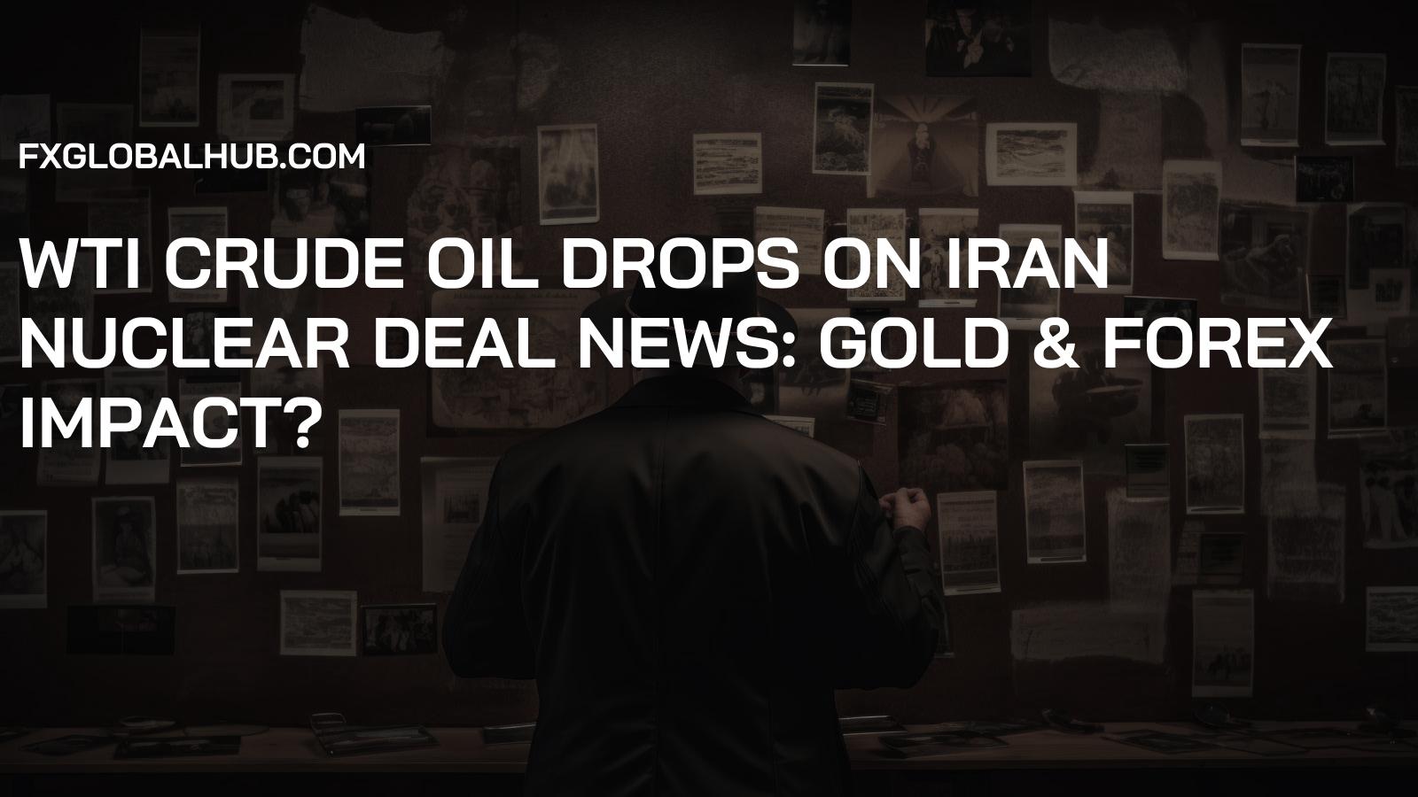 WTI Crude Oil Drops on Iran Nuclear Deal News: Gold & Forex Impact?